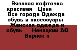 Вязаная кофточка красивая › Цена ­ 400 - Все города Одежда, обувь и аксессуары » Женская одежда и обувь   . Ненецкий АО,Варнек п.